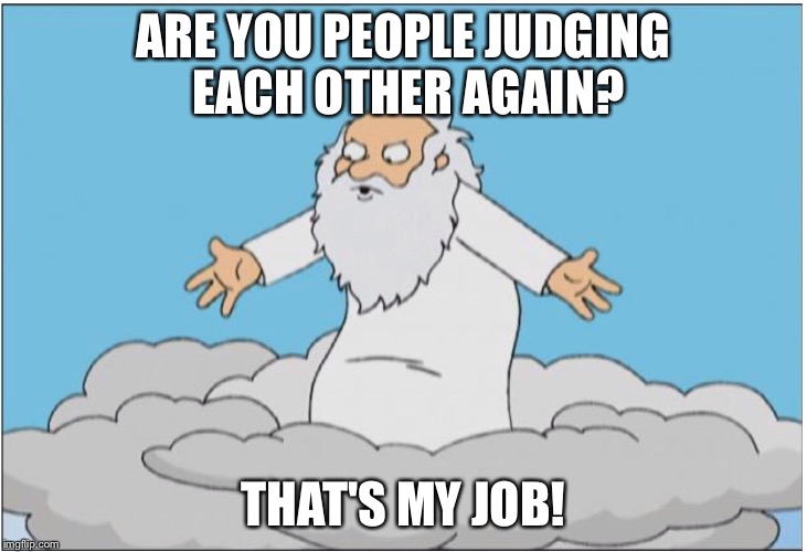 God | ARE YOU PEOPLE JUDGING EACH OTHER AGAIN? THAT'S MY JOB! | image tagged in god | made w/ Imgflip meme maker