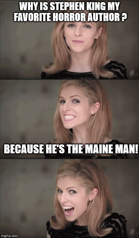 Kendrick is the King of Puns!!! | WHY IS STEPHEN KING MY FAVORITE HORROR AUTHOR ? BECAUSE HE'S THE MAINE MAN! | image tagged in memes,bad pun anna kendrick,stephen king | made w/ Imgflip meme maker