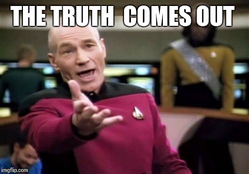 Picard Wtf Meme | THE TRUTH  COMES OUT | image tagged in memes,picard wtf | made w/ Imgflip meme maker