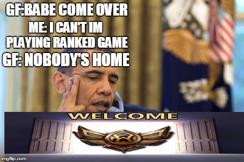 No I Can't Obama Meme | GF:BABE COME OVER; ME: I CAN'T IM PLAYING RANKED GAME; GF: NOBODY'S HOME | image tagged in memes,no i cant obama | made w/ Imgflip meme maker