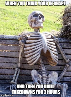 Waiting Skeleton | WHEN YOU THINK YOUR IN SHAPE; AND THEN YOU DRILL TAKEDOWNS FOR 2 HOURS | image tagged in memes,waiting skeleton | made w/ Imgflip meme maker