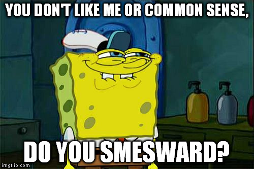 Don't You Squidward Meme | YOU DON'T LIKE ME OR COMMON SENSE, DO YOU SMESWARD? | image tagged in memes,dont you squidward | made w/ Imgflip meme maker