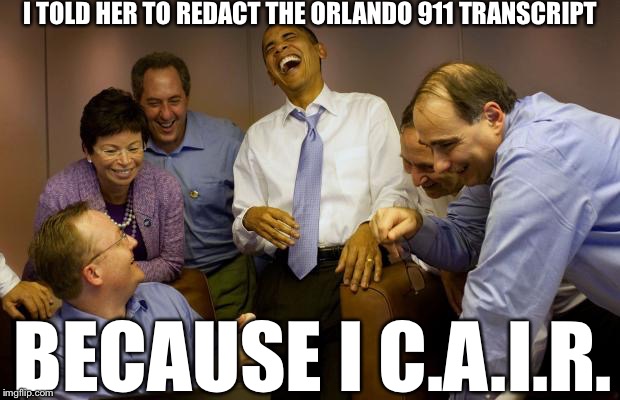 ObamaC.A.I.R. | I TOLD HER TO REDACT THE ORLANDO 911 TRANSCRIPT; BECAUSE I C.A.I.R. | image tagged in isis,obama,loretta lynch,orlando,islam,political meme | made w/ Imgflip meme maker