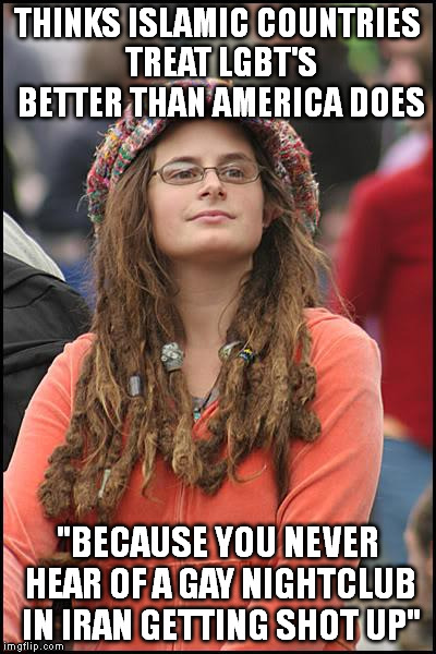 College Liberal | THINKS ISLAMIC COUNTRIES TREAT LGBT'S BETTER THAN AMERICA DOES; "BECAUSE YOU NEVER HEAR OF A GAY NIGHTCLUB IN IRAN GETTING SHOT UP" | image tagged in memes,college liberal | made w/ Imgflip meme maker