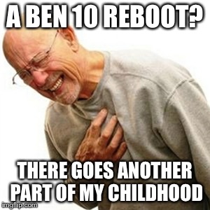 When Cartoon Network announces a reboot | A BEN 10 REBOOT? THERE GOES ANOTHER PART OF MY CHILDHOOD | image tagged in memes,right in the childhood | made w/ Imgflip meme maker