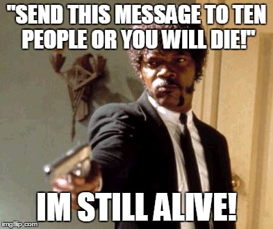 IM NOT DEAD YET! | "SEND THIS MESSAGE TO TEN PEOPLE OR YOU WILL DIE!"; IM STILL ALIVE! | image tagged in memes,say that again i dare you | made w/ Imgflip meme maker