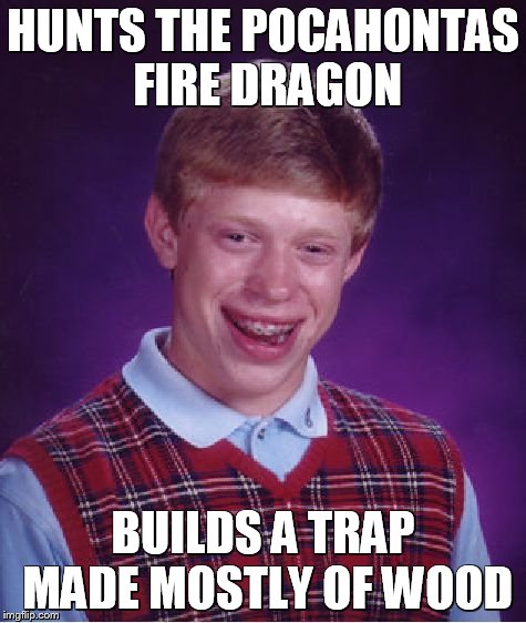 Unlucky Ginger Kid Hunts Pocahontas Fire Dragon | HUNTS THE POCAHONTAS FIRE DRAGON; BUILDS A TRAP MADE MOSTLY OF WOOD | image tagged in unlucky ginger kid,mountain monsters | made w/ Imgflip meme maker