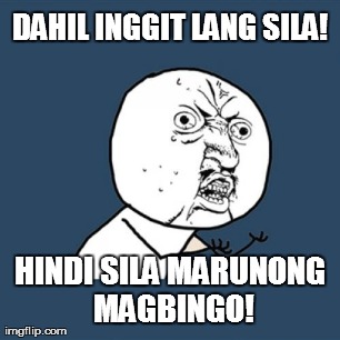 DAHIL INGGIT LANG SILA! HINDI SILA MARUNONG MAGBINGO! | image tagged in memes,y u no | made w/ Imgflip meme maker