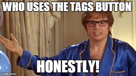 Does anyone actually use this? | WHO USES THE TAGS BUTTON; HONESTLY! | image tagged in memes,austin powers honestly,useless,stuff | made w/ Imgflip meme maker