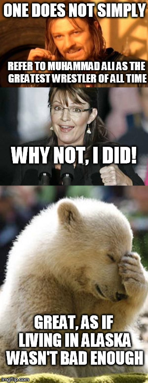 One Does Not Simply...... | ONE DOES NOT SIMPLY; REFER TO MUHAMMAD ALI AS THE GREATEST WRESTLER OF ALL TIME; WHY NOT, I DID! GREAT, AS IF LIVING IN ALASKA WASN'T BAD ENOUGH | image tagged in one does not simply,sarah palin,facepalm bear,facepalm,muhammad ali,memes | made w/ Imgflip meme maker