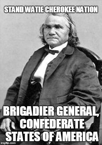 Stand Watie (1806-1871) – Also known as Standhope Oowatie, Degataga, and Isaac S. Watie, he was a leader of the Cherokee Nation  | STAND WATIE CHEROKEE NATION; BRIGADIER GENERAL, CONFEDERATE STATES OF AMERICA | image tagged in civil war,memes | made w/ Imgflip meme maker