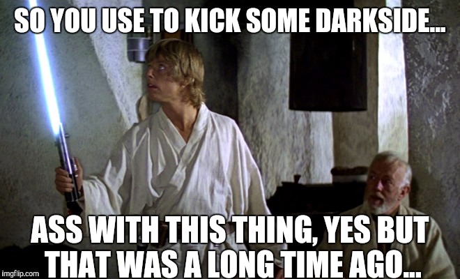 SO YOU USE TO KICK SOME DARKSIDE... ASS WITH THIS THING, YES BUT THAT WAS A LONG TIME AGO... | made w/ Imgflip meme maker