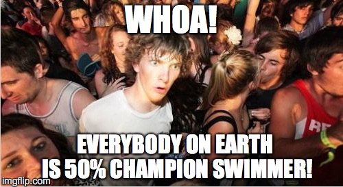 When The Human Race Is Run | WHOA! EVERYBODY ON EARTH IS 50% CHAMPION SWIMMER! | image tagged in sperm swimming,swimmers | made w/ Imgflip meme maker