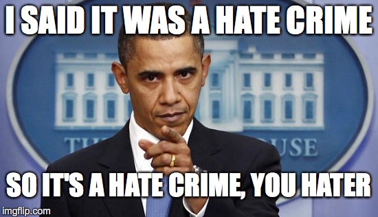 It's Never Islamic Terrorists | I SAID IT WAS A HATE CRIME; SO IT'S A HATE CRIME, YOU HATER | image tagged in and then i said obama,pissed off obama | made w/ Imgflip meme maker