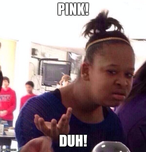 Black Girl Wat Meme | PINK! DUH! | image tagged in memes,black girl wat | made w/ Imgflip meme maker