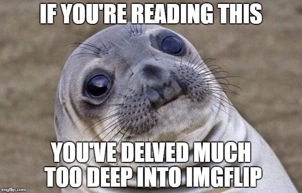 Awkward Moment Sealion Meme | IF YOU'RE READING THIS; YOU'VE DELVED MUCH TOO DEEP INTO IMGFLIP | image tagged in memes,awkward moment sealion | made w/ Imgflip meme maker