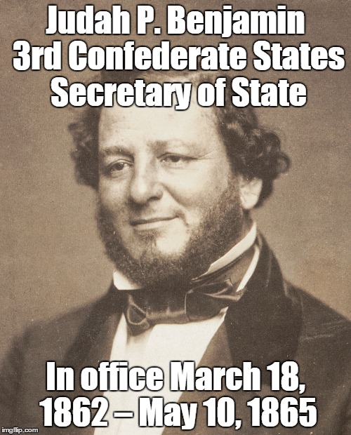  The first Jew to be elected to the United States Senate who had not renounced the religion, and then...SecState CSA | Judah P. Benjamin 3rd Confederate States Secretary of State; In office
March 18, 1862 – May 10, 1865 | image tagged in judah p benjamin,memes | made w/ Imgflip meme maker