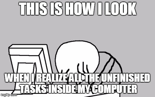 Computer Guy Facepalm Meme | THIS IS HOW I LOOK; WHEN I REALIZE ALL THE UNFINISHED TASKS INSIDE MY COMPUTER | image tagged in memes,computer guy facepalm | made w/ Imgflip meme maker