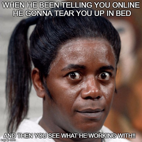 Began Keigl Exercises! | WHEN HE BEEN TELLING YOU ONLINE HE GONNA TEAR YOU UP IN BED; AND THEN YOU SEE WHAT HE WORKING WITH!! | image tagged in online,bed,meme,lushikgirl | made w/ Imgflip meme maker