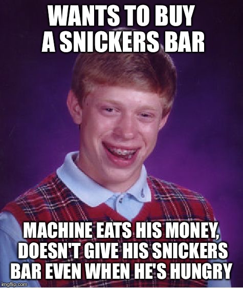 Bad Luck Brian Meme | WANTS TO BUY A SNICKERS BAR MACHINE EATS HIS MONEY, DOESN'T GIVE HIS SNICKERS BAR EVEN WHEN HE'S HUNGRY | image tagged in memes,bad luck brian | made w/ Imgflip meme maker