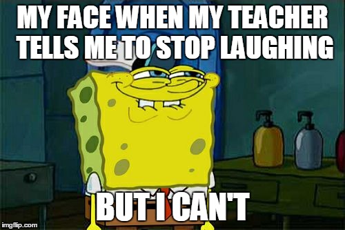 Don't You Squidward | MY FACE WHEN MY TEACHER TELLS ME TO STOP LAUGHING; BUT I CAN'T | image tagged in memes,dont you squidward | made w/ Imgflip meme maker