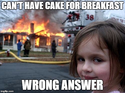 Disaster Girl Meme | CAN'T HAVE CAKE FOR BREAKFAST; WRONG ANSWER | image tagged in memes,disaster girl | made w/ Imgflip meme maker