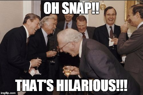 Laughing Men In Suits Meme | OH SNAP!! THAT'S HILARIOUS!!! | image tagged in memes,laughing men in suits | made w/ Imgflip meme maker