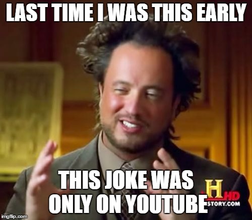 Ancient Aliens Meme | LAST TIME I WAS THIS EARLY; THIS JOKE WAS ONLY ON YOUTUBE | image tagged in memes,ancient aliens | made w/ Imgflip meme maker