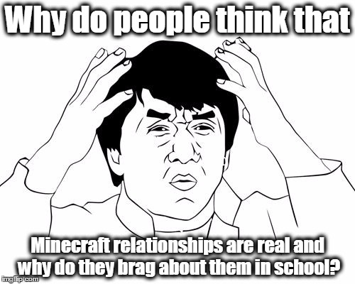 Jacky Chan | Why do people think that; Minecraft relationships are real and why do they brag about them in school? | image tagged in jacky chan | made w/ Imgflip meme maker