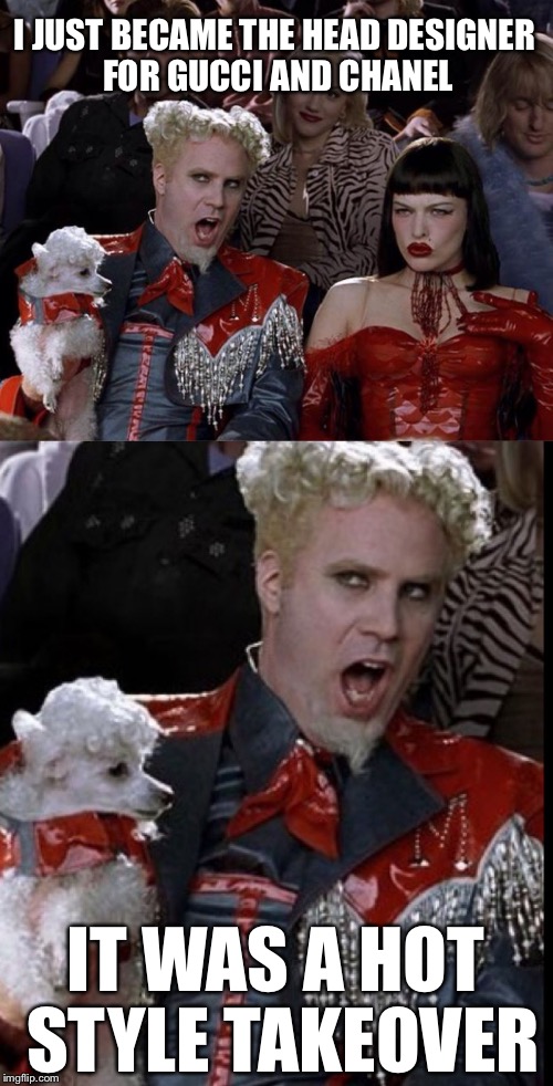 I JUST BECAME THE HEAD DESIGNER FOR GUCCI AND CHANEL; IT WAS A HOT STYLE TAKEOVER | image tagged in bad pun mugatu,mugatu so hot right now,memes,bad pun,funny | made w/ Imgflip meme maker