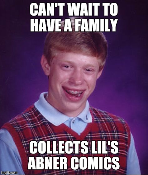 Bad Luck Brian Meme | CAN'T WAIT TO HAVE A FAMILY COLLECTS LIL'S ABNER COMICS | image tagged in memes,bad luck brian | made w/ Imgflip meme maker