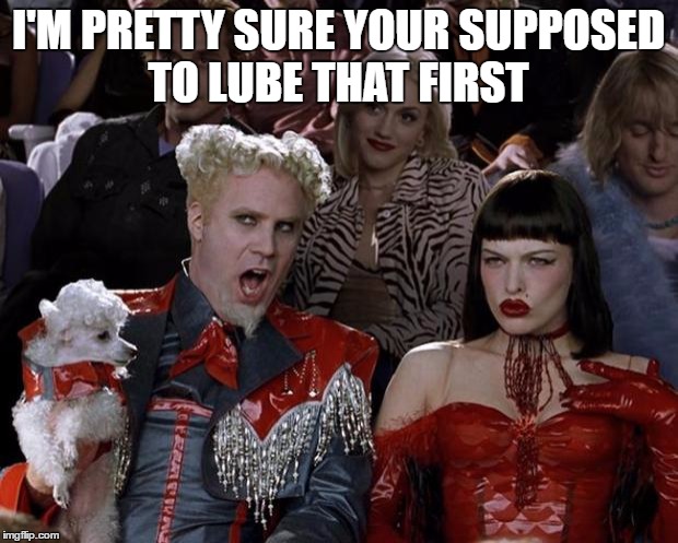 Mugatu So Hot Right Now Meme | I'M PRETTY SURE YOUR SUPPOSED TO LUBE THAT FIRST | image tagged in memes,mugatu so hot right now | made w/ Imgflip meme maker