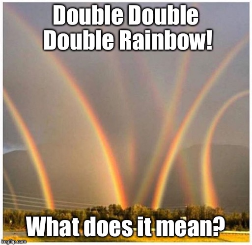 Double Double Double Rainbow | Double Double Double Rainbow! What does it mean? | image tagged in double double double rainbow | made w/ Imgflip meme maker