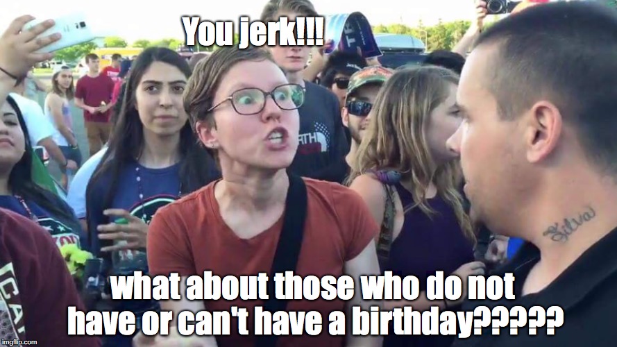 birthday jerk..... | You jerk!!! what about those who do not have or can't have a birthday????? | image tagged in you jerk,liberal,crazy eyes | made w/ Imgflip meme maker