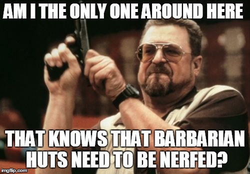 Am I The Only One Around Here | AM I THE ONLY ONE AROUND HERE; THAT KNOWS THAT BARBARIAN HUTS NEED TO BE NERFED? | image tagged in memes,am i the only one around here | made w/ Imgflip meme maker