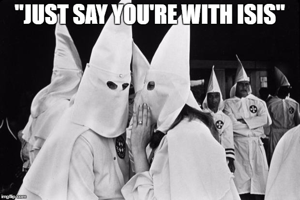 kkk whispering | "JUST SAY YOU'RE WITH ISIS" | image tagged in kkk whispering | made w/ Imgflip meme maker