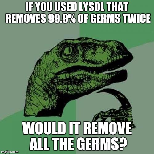 Philosoraptor | IF YOU USED LYSOL THAT REMOVES 99.9% OF GERMS TWICE; WOULD IT REMOVE ALL THE GERMS? | image tagged in memes,philosoraptor | made w/ Imgflip meme maker