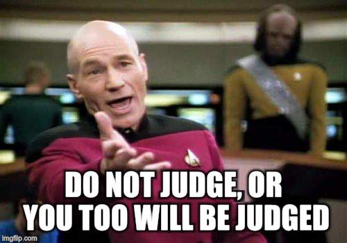 Picard Wtf Meme | DO NOT JUDGE, OR YOU TOO WILL BE JUDGED | image tagged in memes,picard wtf | made w/ Imgflip meme maker