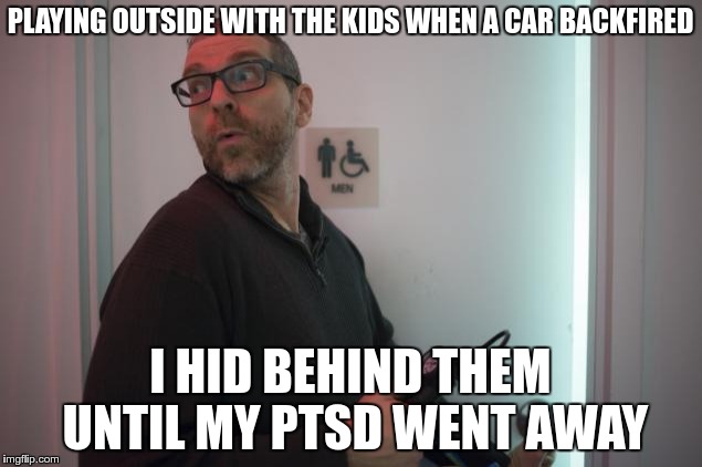 Gersh Kuntzman | PLAYING OUTSIDE WITH THE KIDS WHEN A CAR BACKFIRED; I HID BEHIND THEM UNTIL MY PTSD WENT AWAY | image tagged in gersh kuntzman | made w/ Imgflip meme maker