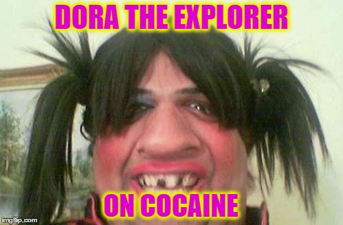 I thought Dora never had pigtails... | DORA THE EXPLORER; ON COCAINE | image tagged in ugly woman with pigtails,memes,random,dora the explorer,cocaine,funny | made w/ Imgflip meme maker