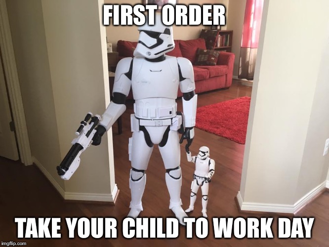 FIRST ORDER; TAKE YOUR CHILD TO WORK DAY | image tagged in take your child to work,star wars,stormtrooper | made w/ Imgflip meme maker
