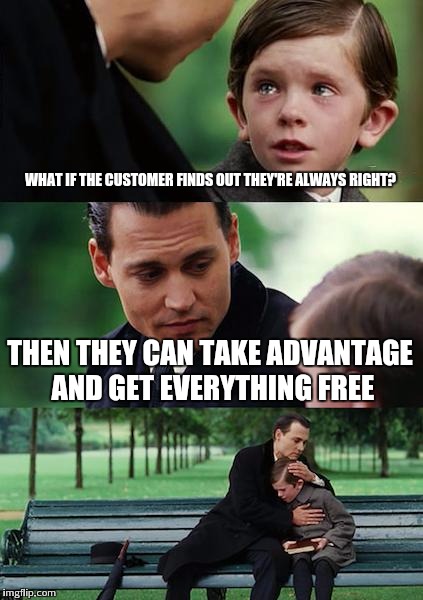 Finding Neverland | WHAT IF THE CUSTOMER FINDS OUT THEY'RE ALWAYS RIGHT? THEN THEY CAN TAKE ADVANTAGE AND GET EVERYTHING FREE | image tagged in memes,finding neverland | made w/ Imgflip meme maker