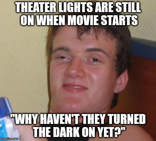 10 Guy Meme | THEATER LIGHTS ARE STILL ON WHEN MOVIE STARTS; "WHY HAVEN'T THEY TURNED THE DARK ON YET?" | image tagged in memes,10 guy | made w/ Imgflip meme maker