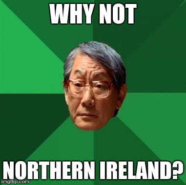 WHY NOT NORTHERN IRELAND? | made w/ Imgflip meme maker