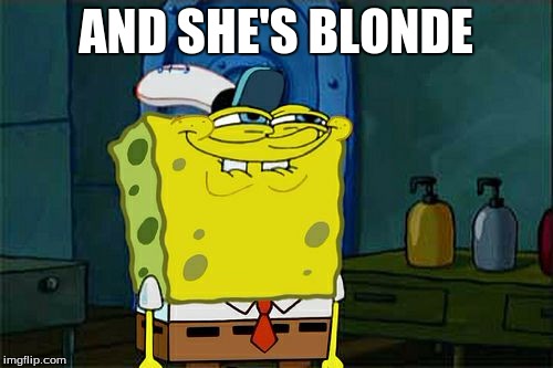Don't You Squidward Meme | AND SHE'S BLONDE | image tagged in memes,dont you squidward | made w/ Imgflip meme maker