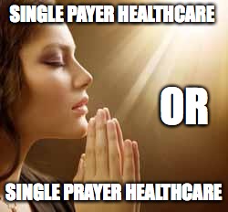 prayergirl | SINGLE PAYER HEALTHCARE; OR; SINGLE PRAYER HEALTHCARE | image tagged in prayergirl | made w/ Imgflip meme maker