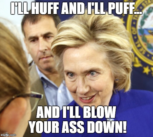 Alien Hillary | I'LL HUFF AND I'LL PUFF... AND I'LL BLOW YOUR ASS DOWN! | image tagged in alien hillary | made w/ Imgflip meme maker