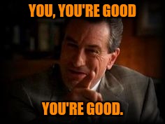 YOU, YOU'RE GOOD YOU'RE GOOD. | made w/ Imgflip meme maker