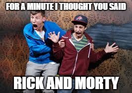 FOR A MINUTE I THOUGHT YOU SAID RICK AND MORTY | made w/ Imgflip meme maker