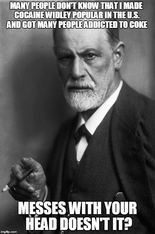 Sigmund Freud | MANY PEOPLE DON'T KNOW THAT I MADE COCAINE WIDLEY POPULAR IN THE U.S. AND GOT MANY PEOPLE ADDICTED TO COKE; MESSES WITH YOUR HEAD DOESN'T IT? | image tagged in memes,sigmund freud | made w/ Imgflip meme maker